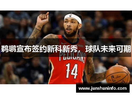 鹈鹕宣布签约新科新秀，球队未来可期